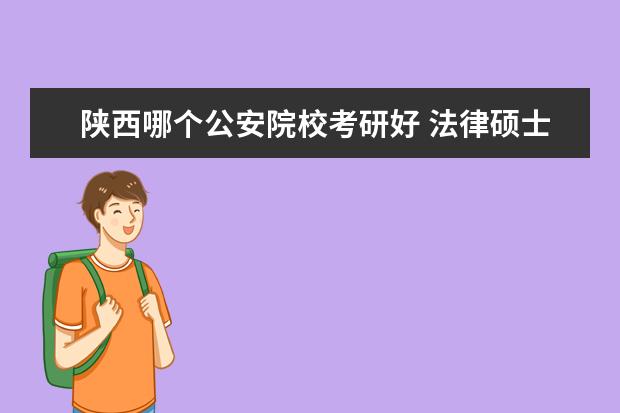 陕西哪个公安院校考研好 法律硕士报考哪个学校好