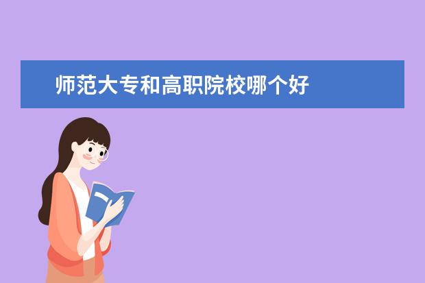 师范大专和高职院校哪个好 
  职和大专哪个好找工作