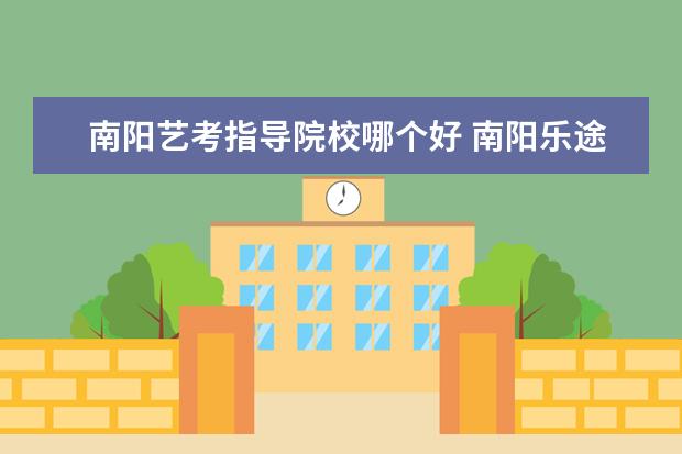南阳艺考指导院校哪个好 南阳乐途教育艺考培训机构可靠吗?