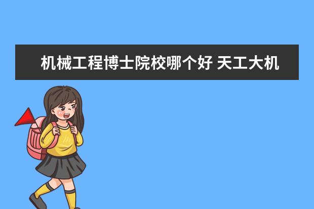 机械工程博士院校哪个好 天工大机械工程博士毕业就业前景好吗
