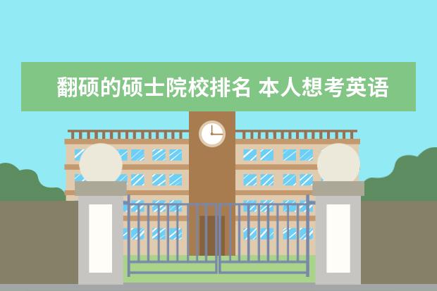 翻硕的硕士院校排名 本人想考英语翻译(笔译)硕士,请推荐几所比较好的学...