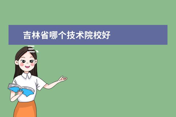 吉林省哪个技术院校好 
  三、吉林职业技术学院简介