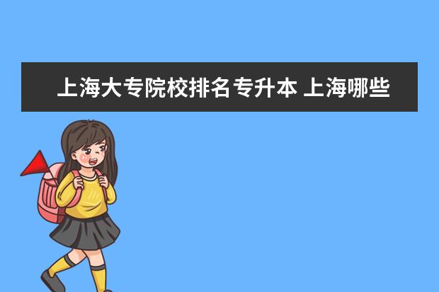 上海大专院校排名专升本 上海哪些大专可以专升本