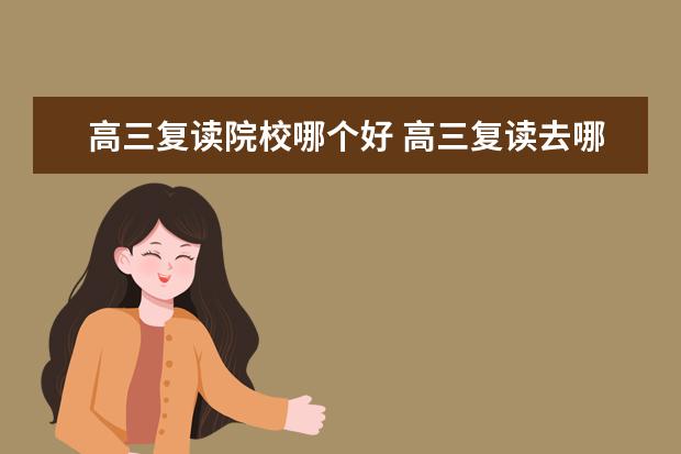 高三复读院校哪个好 高三复读去哪所学校好