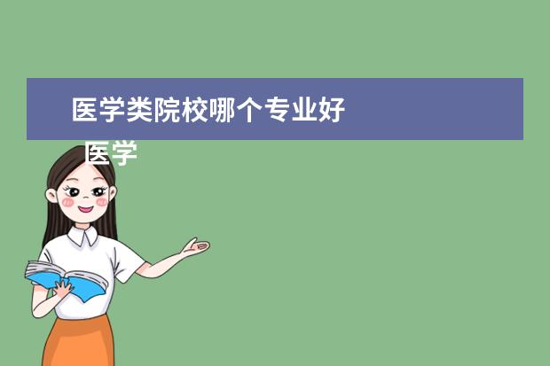 医学类院校哪个专业好 
  医学类都有哪些专业
