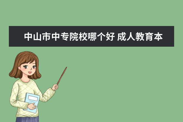 中山市中专院校哪个好 成人教育本科专业怎么样?