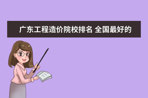 广东工程造价院校排名 全国最好的建筑类专科有那些院校?