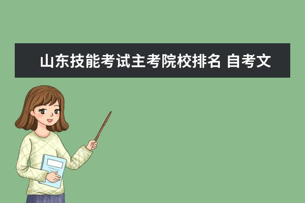 山东技能考试主考院校排名 自考文凭有没有学校之分啊 是不是名牌大学的自考证...