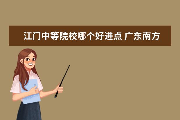 江门中等院校哪个好进点 广东南方职业学院怎么样