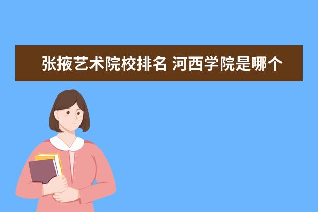 张掖艺术院校排名 河西学院是哪个省的