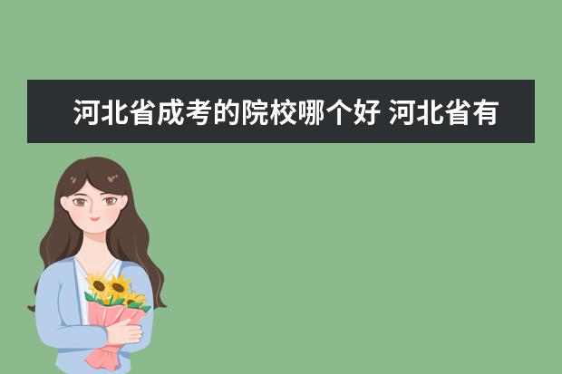 河北省成考的院校哪个好 河北省有哪些专接本的学校