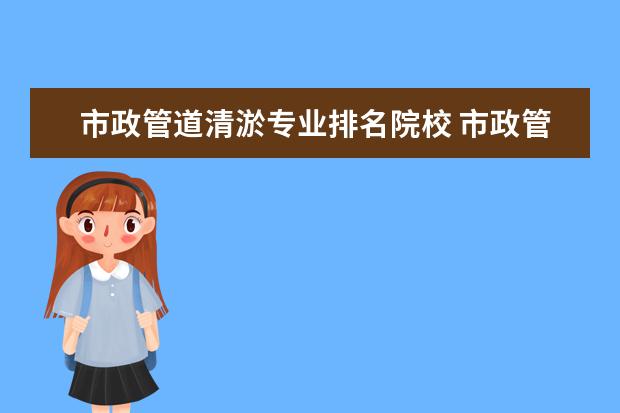 市政管道清淤专业排名院校 市政管道清淤怎么算淤泥量