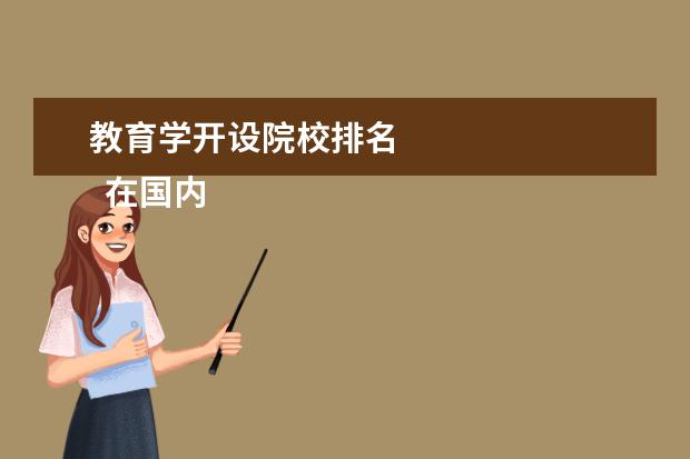 教育学开设院校排名 
  在国内教育学专业排名前十名：
