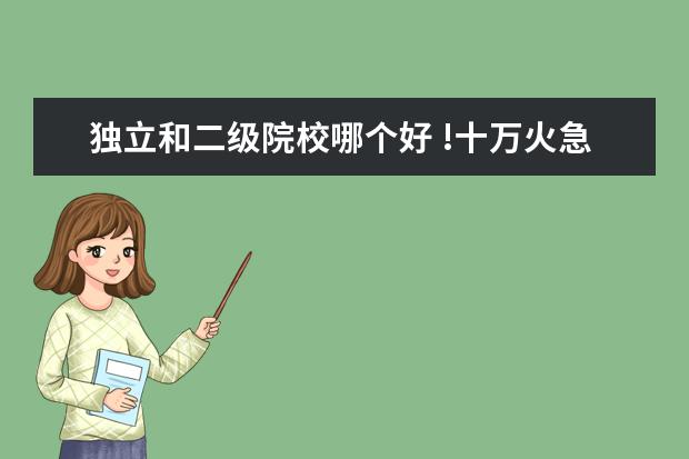 独立和二级院校哪个好 !十万火急!三本的民办院校和独立院校和二级院校有什...