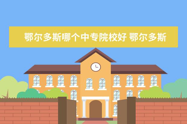 鄂尔多斯哪个中专院校好 鄂尔多斯市职业中专学校的办学目标
