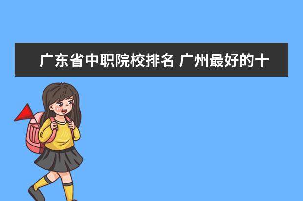 广东省中职院校排名 广州最好的十间职业学校。分别是学什么的。 - 百度...