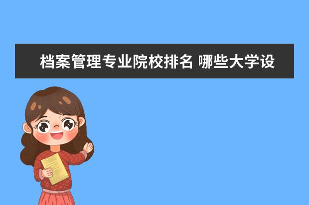 档案管理专业院校排名 哪些大学设有档案管理专业?