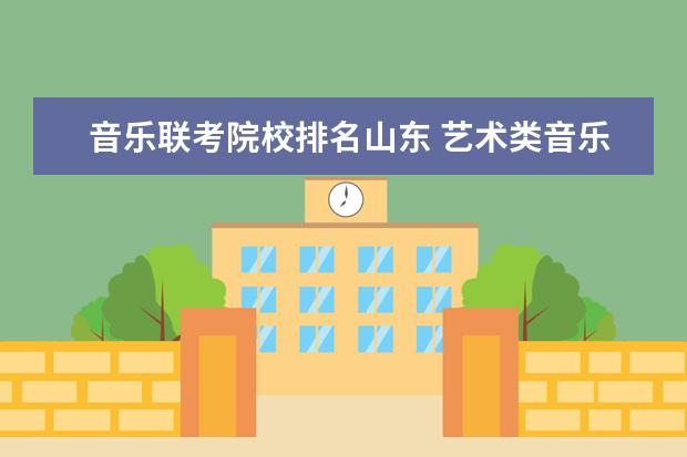 音乐联考院校排名山东 艺术类音乐考生可以选择报考哪些大学?