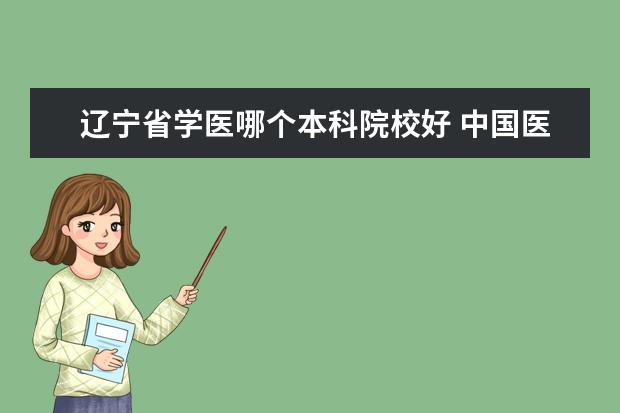 辽宁省学医哪个本科院校好 中国医科大学怎么样