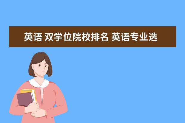 英语 双学位院校排名 英语专业选择哪些第二学位比较好?