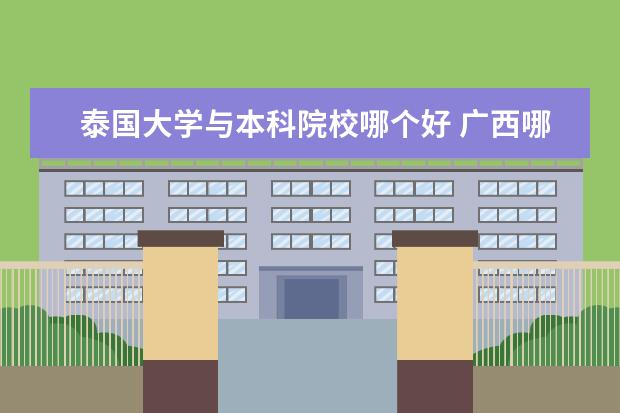 泰国大学与本科院校哪个好 广西哪所大学与泰国院校有合作关系,例如1+3,2+2模式...