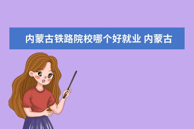 内蒙古铁路院校哪个好就业 内蒙古呼和浩特铁路学校?