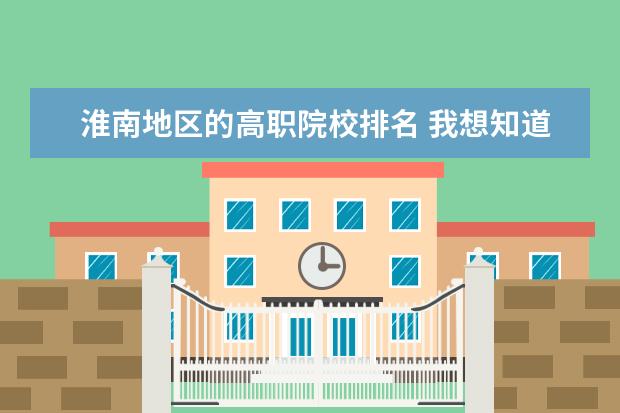 淮南地区的高职院校排名 我想知道一下西安科技大学怎么样?在陕西省排名第几?...