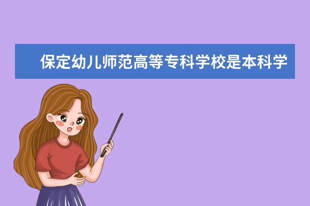 保定幼儿师范高等专科学校是本科学校还是专科 有哪些热门报考专业