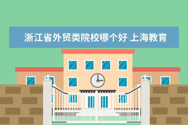 浙江省外贸类院校哪个好 上海教育与江西教育有什么不同?