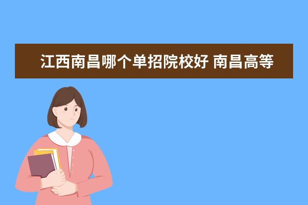 江西南昌哪个单招院校好 南昌高等师范专科院校单招考哪些