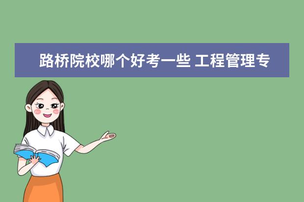 路桥院校哪个好考一些 工程管理专业(路桥方向)考研考什么专业?考什么学校...