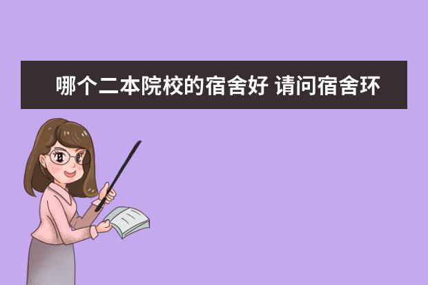 哪个二本院校的宿舍好 请问宿舍环境好的二本院校有哪些?
