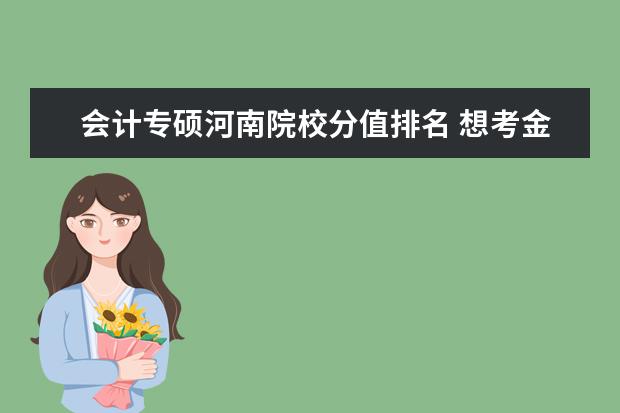 会计专硕河南院校分值排名 想考金融研究生,该从什么学起啊?