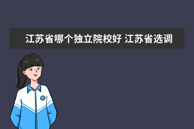 江苏省哪个独立院校好 江苏省选调生可以独立院校