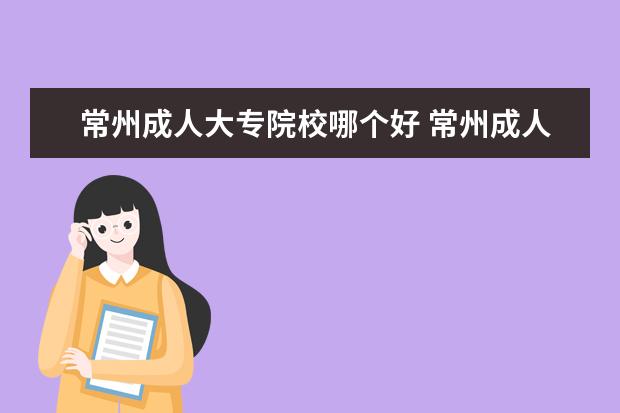 常州成人大专院校哪个好 常州成人高考比较好的教育机构