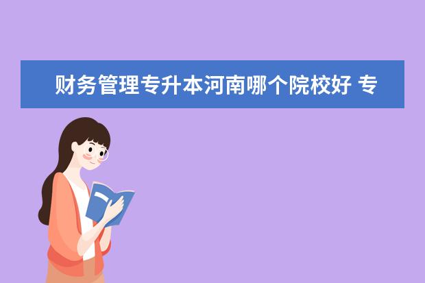 财务管理专升本河南哪个院校好 专升本财务管理和会计学哪个专业比较好考啊,到底该...