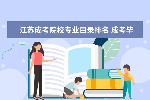 江苏成考院校专业目录排名 成考毕业证是不是被教育部直接认可.或者不被用人单...