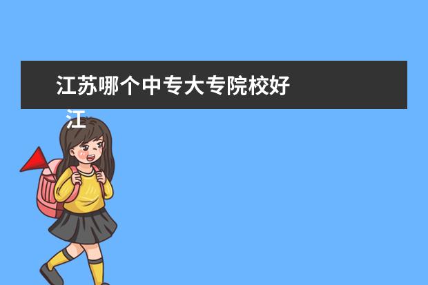 江苏哪个中专大专院校好 
  江苏有哪些中专学校