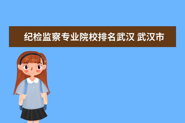 纪检监察专业院校排名武汉 武汉市公检法纪检监察在哪里?