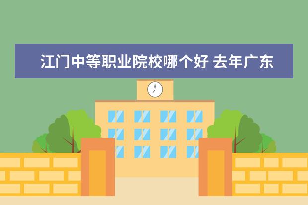 江门中等职业院校哪个好 去年广东省有什么分数线300分或以下的大专学院? - ...