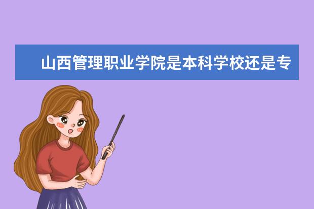 山西管理职业学院是本科学校还是专科 有哪些热门报考专业