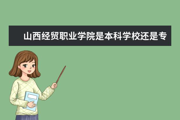 山西经贸职业学院是本科学校还是专科 有哪些热门报考专业