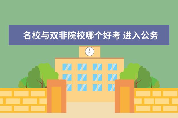 名校与双非院校哪个好考 进入公务员体制内,名校生和双非大学生之间的发展有...