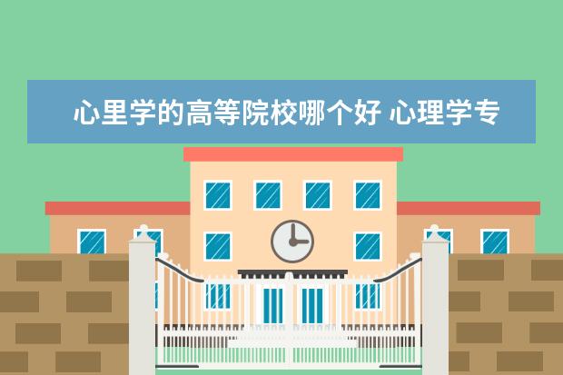 心里学的高等院校哪个好 心理学专业哪个学校最好