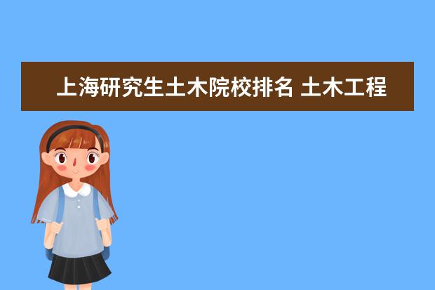 上海研究生土木院校排名 土木工程最好的十所大学是哪些?
