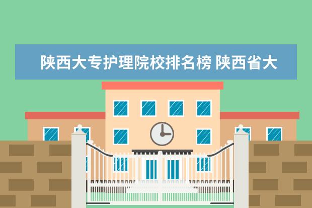 陕西大专护理院校排名榜 陕西省大专学校排名