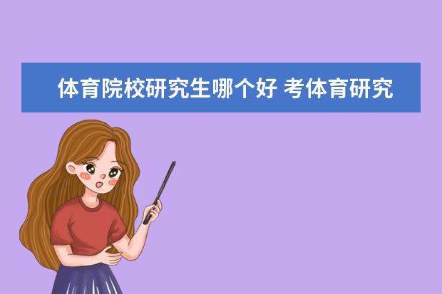 体育院校研究生哪个好 考体育研究生考什么专业比较好?你知道吗?