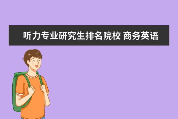 听力专业研究生排名院校 商务英语考研学校排名