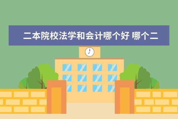 二本院校法学和会计哪个好 哪个二本大学的法学专业比较好?