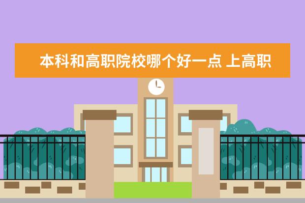 本科和高职院校哪个好一点 上高职高专和本科哪个就业率大一些?